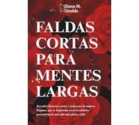 Faldas cortas para mentes largas: Descubre historias cortas y poderosas de mujeres, que te inspirarán en tu crecimiento personal hacia una vida más plena y feliz