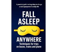 Fall asleep Anywhere: A Practical Guide to Making Nomadic Sleep a True Superpower in Your Daily Life: Techniques for Bus, Subway, and Airplane Travel