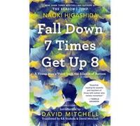 Fall Down 7 Times Get Up 8 A Young Mans Voice from the Silence of Autism by Naoki Higashida & Translated by Ka Yoshida & Translated by David Mitchell Naoki Higashida Translated by Ka Yoshida Translate