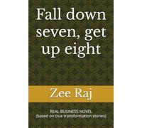 Fall down seven, get up eight: REAL BUSINESS NOVEL (based on true transformation stories)