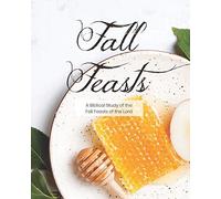 Fall Feasts: A Biblical Study Of The Fall Feasts Of The Lord