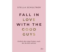 Fall in Love with the Good Guys: Endlich die Liebe finden, nach der du dich sehnst