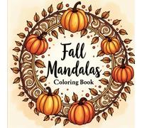 Fall Mandalas: An Autumn-Inspired Pattern Coloring Book for Adults: Soothing Mandalas Featuring Leaves, Pumpkins, Acorns, and Autumn Designs for Stress Relief