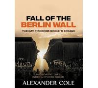 Fall of the Berlin Wall: The Day Freedom Broke Through The Moment That Ended a Divided World.