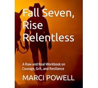 Fall Seven, Rise Relentless: A Raw and Real Workbook on Courage, Grit, and Resiliance