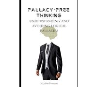 Fallacy-Free Thinking: Understanding And Avoiding Logical Fallacies