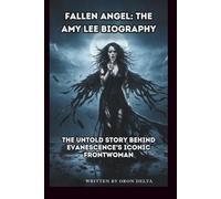 FALLEN ANGEL: THE AMY LEE BIOGRAPHY: THE UNTOLD STORY BEHIND EVANESCENCE'S ICONIC FRONTWOMAN