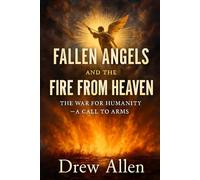 Fallen Angels and the Fire From Heaven: The War for Humanity- A Call to Arms