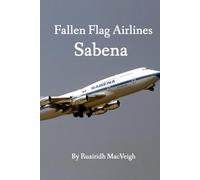 Fallen Flag Airlines - Sabena: A Comprehensive History of the Belgian national airline Sabena, including its rise, struggles and ultimate collapse
