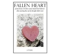 Fallen Heart: Poems From A Loveless Cynic Turned True Believer After Meeting The One He Thought Didn't Exist