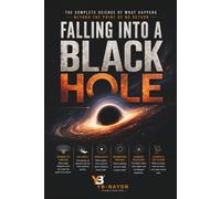 Falling Into a Black Hole: The Complete Physics of Spaghettification, the Event Horizon, Spacetime Singularities, the Information Paradox, and Hawking ... Reveal Beyond the Point of No Return