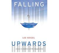 Falling Upwards: Essays in Defense of the Imagination