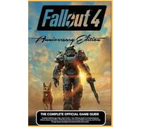 FALLOUT 4 ANNIVERSARY EDITION: COMPLETE OFFICIAL GAME GUIDE Complete Walkthrough, Maps, Tips & Tricks - Your Ultimate Guide To Conquering Every ... Treasures, And Thriving Through Expert S