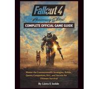 Fallout 4 Anniversary Edition Complete Official Game Guide: Master the Commonwealth Strategies, Builds, Quests, Companions, DLC, and Secrets for Ultimate Survival
