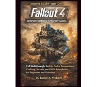Fallout 4 Anniversary Edition Complete Official Strategy Guide: Full Walkthrough, Builds, Perks, Companions, Crafting, Secrets, and 100% Completion for Beginners and Veterans