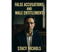 False Accusations and Male Entitlement: A Critical Study of Justice, Gender Politics, Race, and Institutional Power