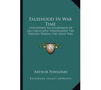 Falsehood in War Time: Containing an Assortment of Lies Circulated Throughout the Nations During the Great War by Arthur Ponsonby (10-Sep-2010) Paperback