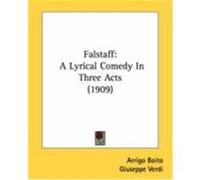 Falstaff: A Lyrical Comedy in Three Acts (1909) Boito, Arrigo, Verdi, Giuseppe (Auteur)
