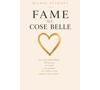 Fame di Cose Belle: La ricerca della bellezza nelle persone, nei luoghi e nei momenti che rendono la vita degna di essere vissuta