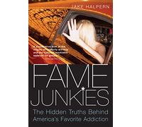 Fame Junkies: The Hidden Truths Behind America's Favorite Addiction