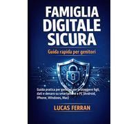 FAMIGLIA DIGITALE SICURA: Guida pratica per genitori per proteggere figli, dati e denaro su smartphone e PC (Android, iPhone, Windows, Mac)