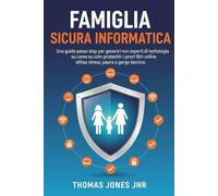FAMIGLIA SICURA INFORMATICA: Una guida passo passo per genitori non esperti di tecnologia su come proteggere i propri figli online senza stress, paura o gergo tecnico