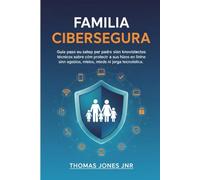 FAMILIA CIBERSEGURA: Guía paso a paso para padres sin conocimientos técnicos sobre cómo proteger a sus hijos en línea sin agobios, miedos ni jerga tecnológica