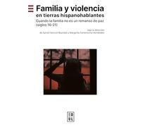 Familia y violencia en tierras hispanohablantes: Cuando la familia no es un remanso de paz (siglos 16-21)