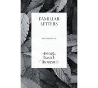 Familiar Letters - The Writings Of Henry David Thoreau
