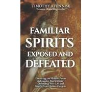 Familiar Spirits Exposed & Defeated: Unmasking The Hidden Forces Sabotaging Your Destiny; Defending Your Life And Family From Hidden Dangers (Exposing Powers Of Darkness)