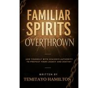 Familiar Spirits Overthrown: Arm Yourself with Heaven's Authority to Protect Your Legacy and Destiny