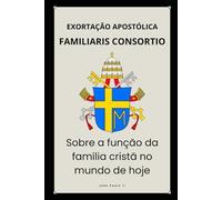 FAMILIARIS CONSORTIO - SOBRE A FUNÇÃO DA FAMÍLIA CRISTÃ NO MUNDO DE HOJE
