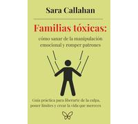 Familias tóxicas: cómo sanar de la manipulación emocional y romper patrones: Guía práctica para liberarte de la culpa, poner límites y crear la vida que mereces