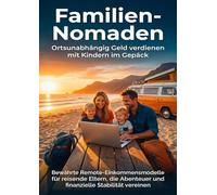 Familien-Nomaden: Ortsunabhängig Geld verdienen mit Kindern im Gepäck: Bewährte Remote-Einkommensmodelle für reisende Eltern, die Abenteuer und finanzielle Stabilität vereinen