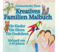Familienmalbuch - Geometrische Tiere - Ein Malbuch für die ganze Familie: Male gemeinsam mit deinen Kindern, mit deinen Eltern - Oma, Opa, Mama, Papa, Sohn und Tochter, alle werden es lieben.