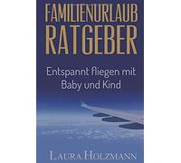 Familienurlaub Ratgeber: Entspannt Fliegen Mit Baby Und Kind - Es Ist So Einfach - Tipps Und Tricks Zum Fliegen