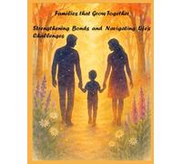 Families That Grow Together: Strengthening Bonds and Navigating Life’s Challenges: A Practical Guide to Building Love, Trust, and Resilience in Every Stage of Family Life