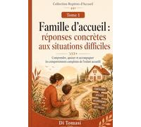 Famille d’accueil : réponses concrètes aux situations difficiles: Comprendre, apaiser et accompagner les comportements complexes de l’enfant accueilli