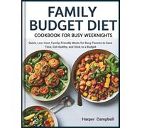 FAMILY BUDGET COOKBOOK FOR BUSY WEEKNIGHTS: Quick, Low-Cost, Family-Friendly Meals for Busy Parents to Save Time, Eat Healthy, and Stick to a Budget