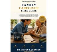 Family Caregiver Field Guide: Practical Safety, Communication, Crisis, Burnout, Dementia, Mental Health, and Daily-Care Guidance for Families, Lay Helpers, and New Care Workers