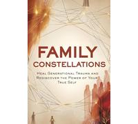 Family Constellations:: Heal Generational Trauma and Rediscover the Power of Your True Self