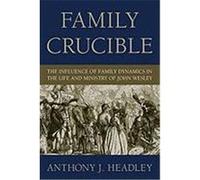 Family Crucible: The Influence of Family Dynamics in the Life and Ministry of John Wesley Headley, Anthony J. (Auteur)