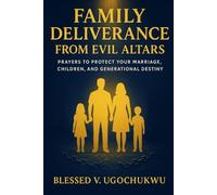 Family Deliverance From Evil Altars: Prayers to Protect Your Marriage, Children, and Generational Destiny