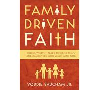 Family Driven Faith: Doing What It Takes to Raise Sons and Daughters Who Walk With God