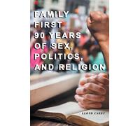Family First 90 Years Of Sex, Politics, And Religion