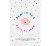 Family Fun Question Book: Over 500 Engaging Prompts Across 10 Topics to Spark Creativity and Togetherness for Families with Kids aged 4-10 years old