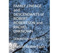 FAMILY LINEAGE and DESCENDANTS of ROBERT ROBERTSON and RACHEL UNKNOWN: GENERATION 7 BOOK 1 OF 2