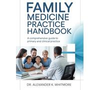 FAMILY MEDICINE PRACTICE HANDBOOK: A Comprehensive Guide To Primary And Clinical Practice
