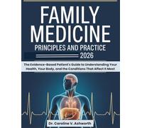 FAMILY MEDICINE PRINCIPLES AND PRACTICE 2026: The Evidence-Based Patient's Guide to Understanding Your Health, Your Body, and the Conditions That Affect It Most