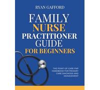 Family Nurse Practitioner Guide for Beginners: The Point-of-Care FNP Handbook for Primary Care Diagnosis and Management